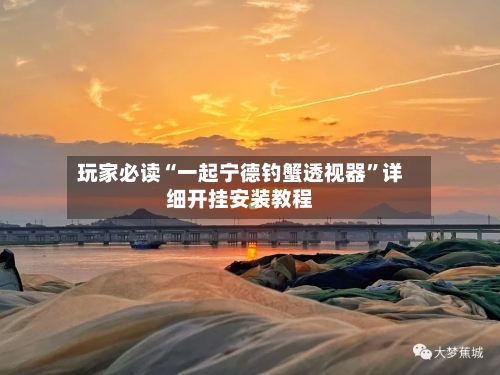 玩家必读“一起宁德钓蟹透视器”详细开挂安装教程-第2张图片
