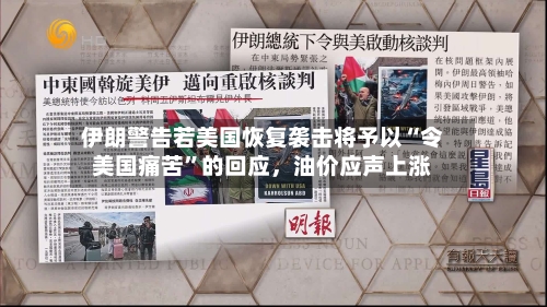 伊朗警告若美国恢复袭击将予以“令美国痛苦”的回应，油价应声上涨