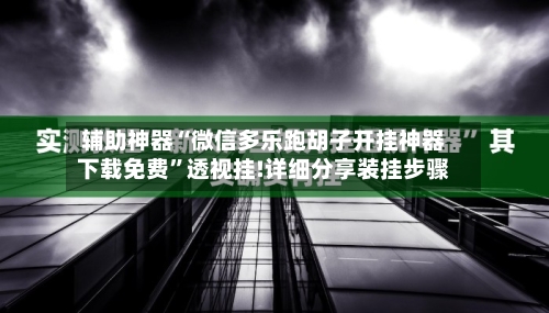 辅助神器“微信多乐跑胡子开挂神器下载免费	”透视挂!详细分享装挂步骤-第2张图片