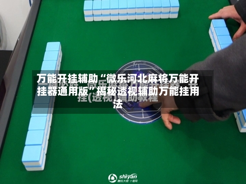 万能开挂辅助“微乐河北麻将万能开挂器通用版”揭秘透视辅助万能挂用法