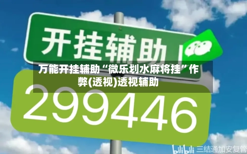 万能开挂辅助“微乐划水麻将挂	”作弊(透视)透视辅助-第2张图片