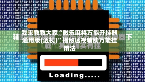 我来教教大家“微乐麻将万能开挂器通用版(透视)	”揭秘透视辅助万能挂用法-第2张图片