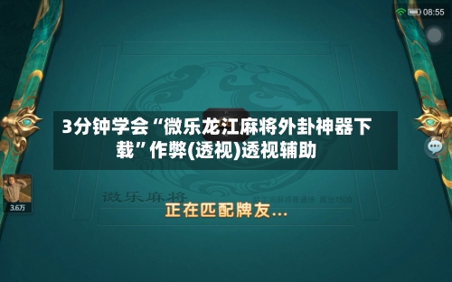 3分钟学会“微乐龙江麻将外卦神器下载”作弊(透视)透视辅助-第3张图片