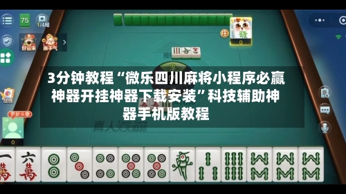 3分钟教程“微乐四川麻将小程序必赢神器开挂神器下载安装”科技辅助神器手机版教程-第2张图片