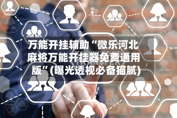 万能开挂辅助“微乐河北麻将万能开挂器免费通用版”(曝光透视必备猫腻)-第2张图片