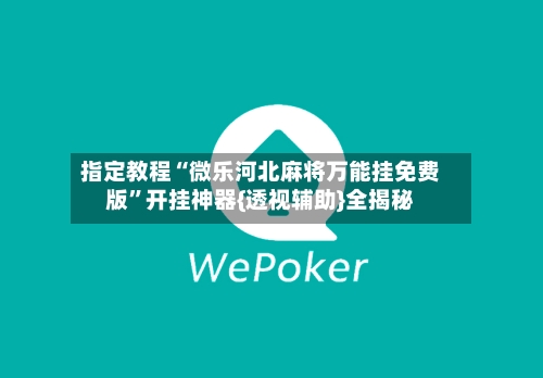 指定教程“微乐河北麻将万能挂免费版	”开挂神器{透视辅助}全揭秘-第3张图片