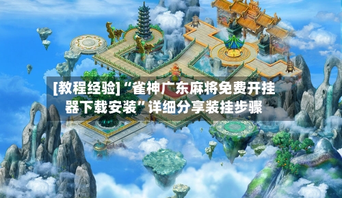 [教程经验]“雀神广东麻将免费开挂器下载安装	”详细分享装挂步骤-第2张图片