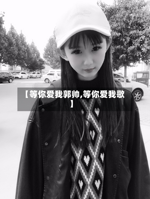 【等你爱我郭帅,等你爱我歌】-第2张图片