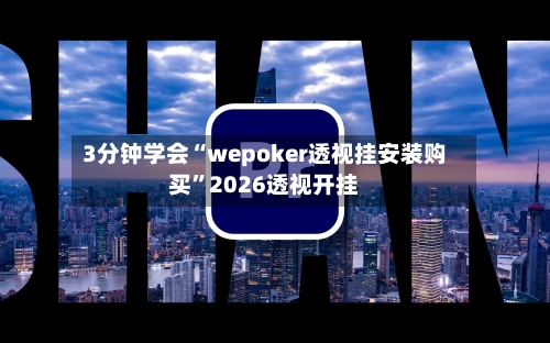 3分钟学会“wepoker透视挂安装购买	”2026透视开挂-第3张图片