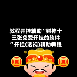 教程开挂辅助“财神十三张免费开挂的软件	”开挂(透视)辅助教程-第2张图片