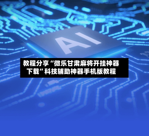 教程分享“微乐甘肃麻将开挂神器下载”科技辅助神器手机版教程-第3张图片