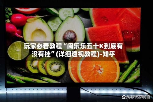 玩家必看教程“闽乐乐五十K到底有没有挂”(详细透视教程)-知乎
