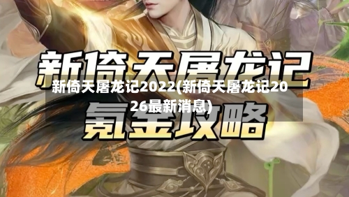 新倚天屠龙记2022(新倚天屠龙记2026最新消息)