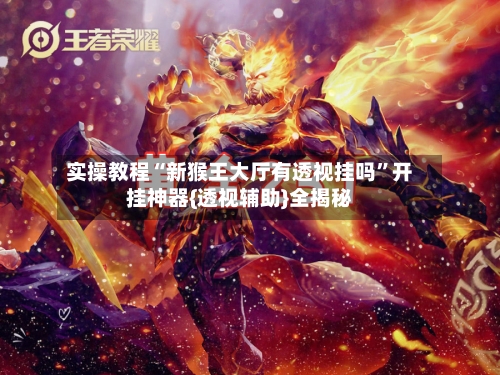 实操教程“新猴王大厅有透视挂吗”开挂神器{透视辅助}全揭秘-第2张图片