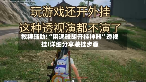 教程辅助!“闲逸碰胡开挂神器”透视挂!详细分享装挂步骤-第2张图片