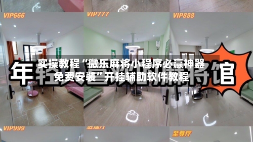 实操教程“微乐麻将小程序必赢神器免费安装”开挂辅助软件教程