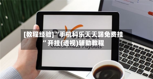 [教程经验]“手机科乐天天踢免费挂”开挂(透视)辅助教程-第2张图片