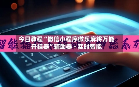今日教程“微信小程序微乐麻将万能开挂器”辅助器 - 实时智能-第3张图片