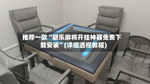 推荐一款“胡乐麻将开挂神器免费下载安装”(详细透视教程)-第3张图片
