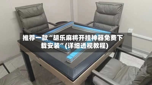推荐一款“胡乐麻将开挂神器免费下载安装”(详细透视教程)