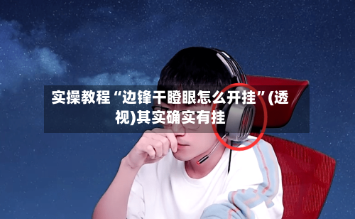 实操教程“边锋干瞪眼怎么开挂”(透视)其实确实有挂-第3张图片