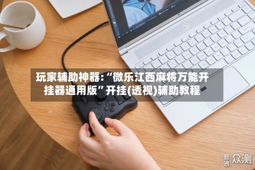 玩家辅助神器:“微乐江西麻将万能开挂器通用版”开挂(透视)辅助教程