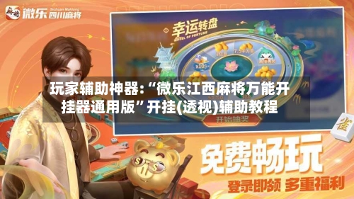 玩家辅助神器:“微乐江西麻将万能开挂器通用版”开挂(透视)辅助教程-第3张图片