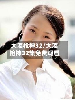 大漠枪神32/大漠枪神32集免费观看-第2张图片
