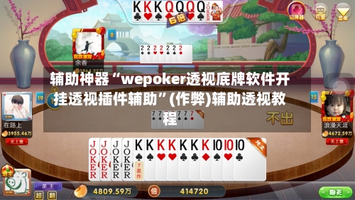 辅助神器“wepoker透视底牌软件开挂透视插件辅助”(作弊)辅助透视教程