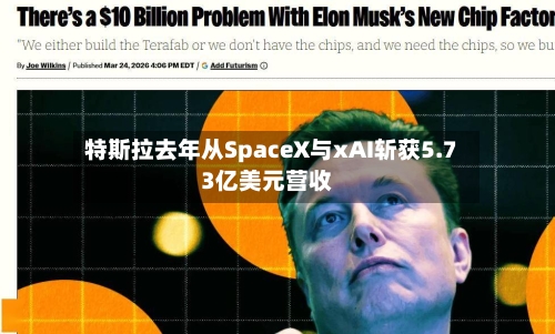 特斯拉去年从SpaceX与xAI斩获5.73亿美元营收