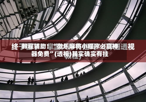 教程辅助！“微乐麻将小程序必赢神器免费”(透视)其实确实有挂