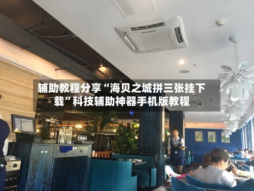 辅助教程分享“海贝之城拼三张挂下载”科技辅助神器手机版教程-第3张图片