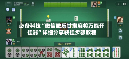 必备科技“微信微乐甘肃麻将万能开挂器”详细分享装挂步骤教程-第2张图片