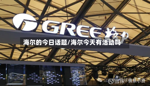 海尔的今日话题/海尔今天有活动吗-第2张图片