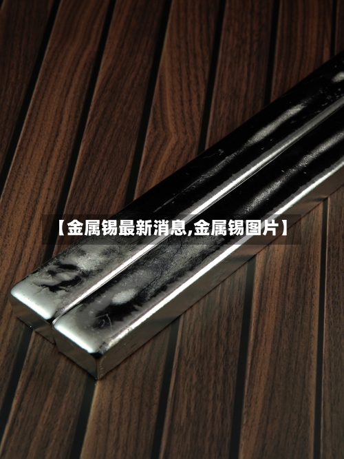 【金属锡最新消息,金属锡图片】-第2张图片