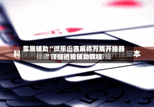 实测辅助“微乐山西麻将万能开挂器”详细透视辅助教程-第3张图片