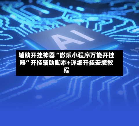 辅助开挂神器“微乐小程序万能开挂器	”开挂辅助脚本+详细开挂安装教程-第2张图片
