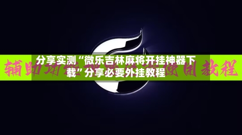 分享实测“微乐吉林麻将开挂神器下载”分享必要外挂教程-第2张图片