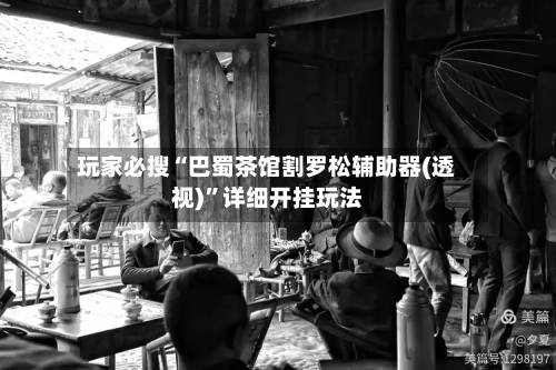 玩家必搜“巴蜀茶馆割罗松辅助器(透视)”详细开挂玩法