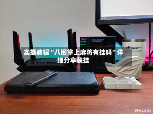 实操教程“八闽掌上麻将有挂吗”详细分享装挂