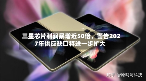 三星芯片利润暴增近50倍，警告2027年供应缺口将进一步扩大