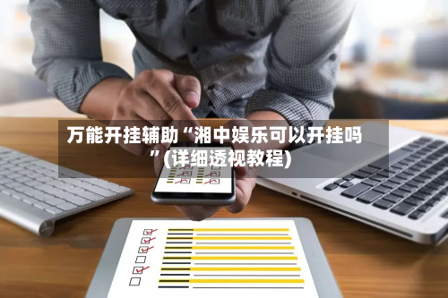 万能开挂辅助“湘中娱乐可以开挂吗”(详细透视教程)