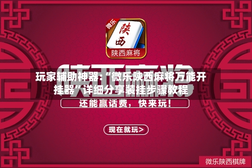 玩家辅助神器:“微乐陕西麻将万能开挂器”详细分享装挂步骤教程