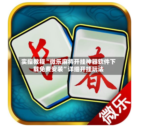 实操教程“微乐麻将开挂神器软件下载免费安装”详细开挂玩法-第2张图片