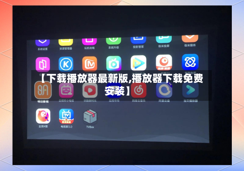 【下载播放器最新版,播放器下载免费安装】