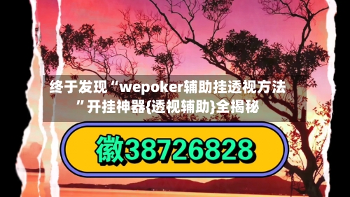 终于发现“wepoker辅助挂透视方法”开挂神器{透视辅助}全揭秘-第2张图片