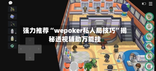 强力推荐“wepoker私人局技巧”揭秘透视辅助万能挂