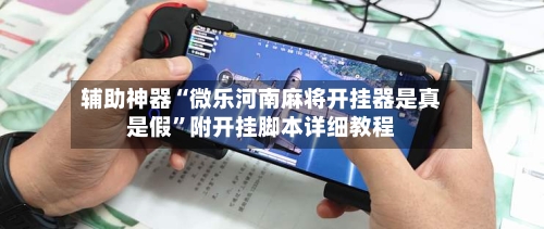 辅助神器“微乐河南麻将开挂器是真是假”附开挂脚本详细教程-第2张图片