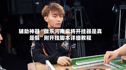 辅助神器“微乐河南麻将开挂器是真是假”附开挂脚本详细教程-第3张图片