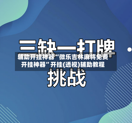 辅助开挂神器“微乐吉林麻将免费开挂神器	”开挂(透视)辅助教程-第2张图片